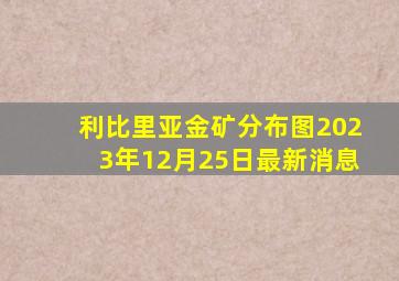 利比里亚金矿分布图2023年12月25日最新消息