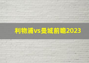 利物浦vs曼城前瞻2023