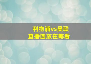 利物浦vs曼联直播回放在哪看