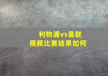 利物浦vs曼联视频比赛结果如何