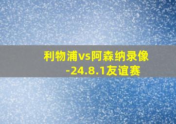 利物浦vs阿森纳录像-24.8.1友谊赛