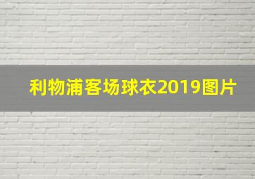 利物浦客场球衣2019图片