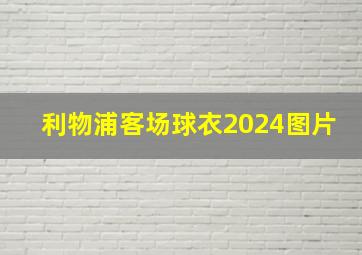 利物浦客场球衣2024图片