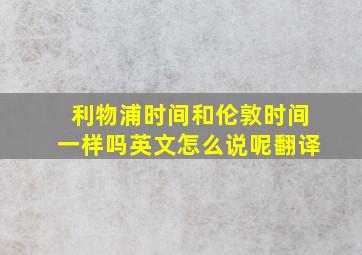 利物浦时间和伦敦时间一样吗英文怎么说呢翻译