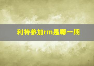 利特参加rm是哪一期