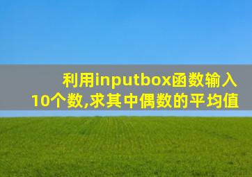 利用inputbox函数输入10个数,求其中偶数的平均值