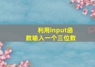 利用input函数输入一个三位数