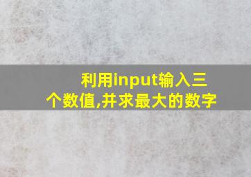 利用input输入三个数值,并求最大的数字