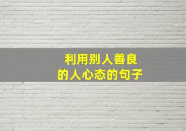 利用别人善良的人心态的句子