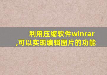 利用压缩软件winrar,可以实现编辑图片的功能