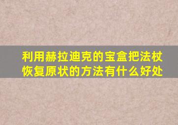 利用赫拉迪克的宝盒把法杖恢复原状的方法有什么好处