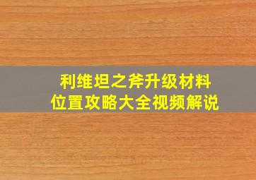 利维坦之斧升级材料位置攻略大全视频解说