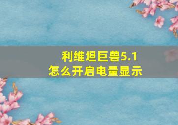 利维坦巨兽5.1怎么开启电量显示