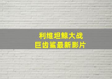 利维坦鲸大战巨齿鲨最新影片