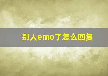 别人emo了怎么回复