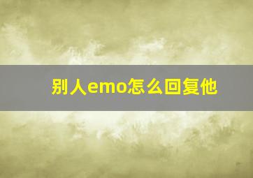 别人emo怎么回复他