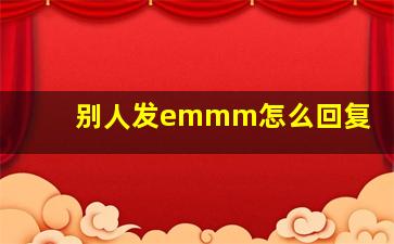 别人发emmm怎么回复