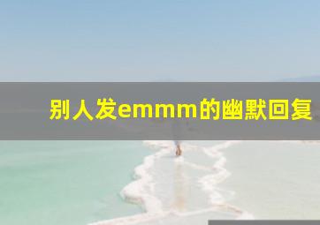 别人发emmm的幽默回复