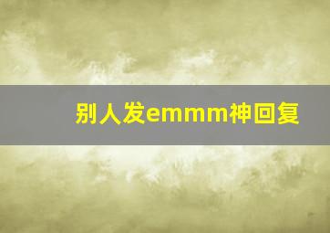 别人发emmm神回复