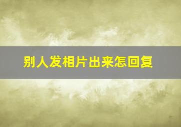 别人发相片出来怎回复