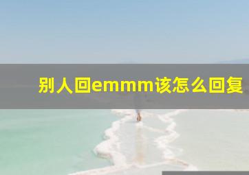 别人回emmm该怎么回复