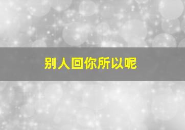 别人回你所以呢