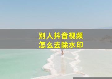 别人抖音视频怎么去除水印