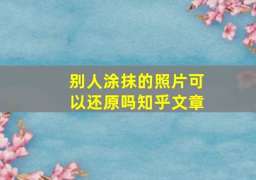 别人涂抹的照片可以还原吗知乎文章