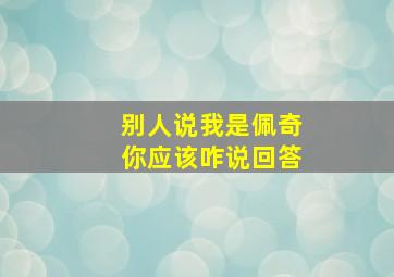 别人说我是佩奇你应该咋说回答