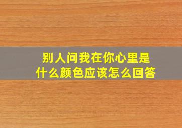 别人问我在你心里是什么颜色应该怎么回答