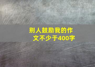 别人鼓励我的作文不少于400字