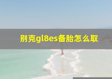 别克gl8es备胎怎么取