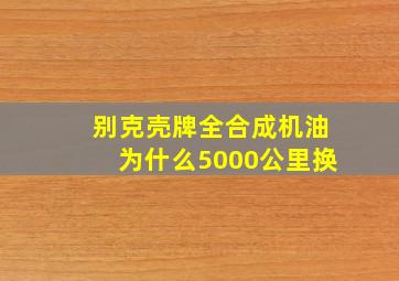 别克壳牌全合成机油为什么5000公里换