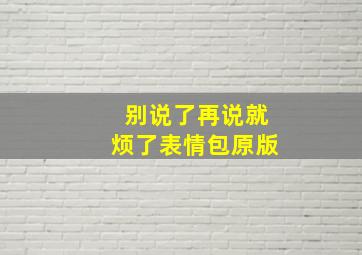 别说了再说就烦了表情包原版