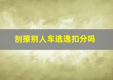 刮擦别人车逃逸扣分吗