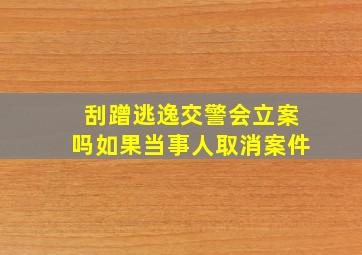 刮蹭逃逸交警会立案吗如果当事人取消案件