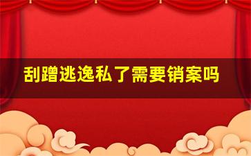 刮蹭逃逸私了需要销案吗