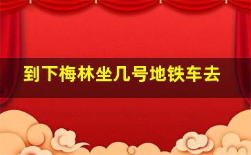 到下梅林坐几号地铁车去