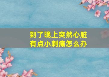 到了晚上突然心脏有点小刺痛怎么办