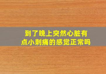 到了晚上突然心脏有点小刺痛的感觉正常吗