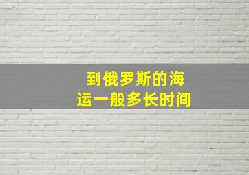 到俄罗斯的海运一般多长时间