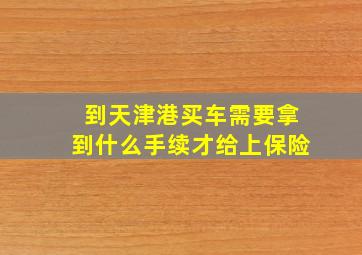 到天津港买车需要拿到什么手续才给上保险