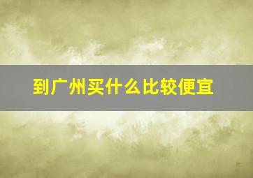 到广州买什么比较便宜