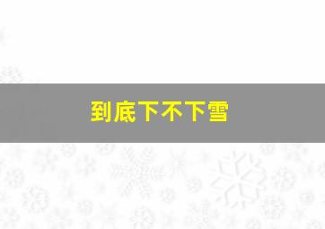 到底下不下雪