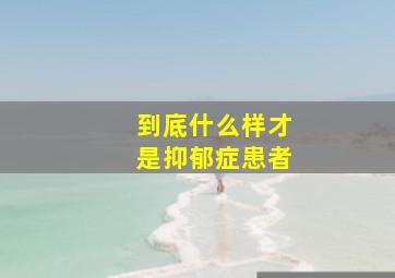 到底什么样才是抑郁症患者