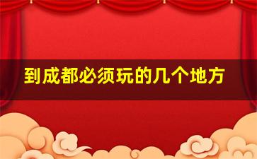 到成都必须玩的几个地方