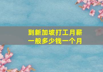 到新加坡打工月薪一般多少钱一个月