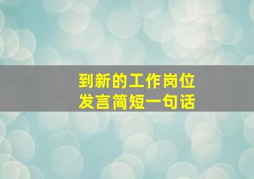 到新的工作岗位发言简短一句话