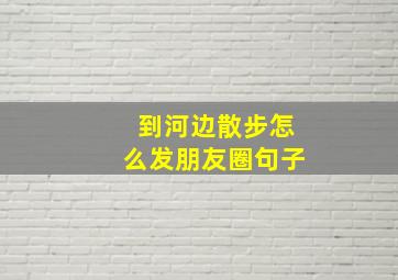 到河边散步怎么发朋友圈句子