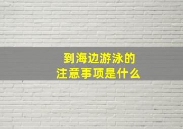 到海边游泳的注意事项是什么